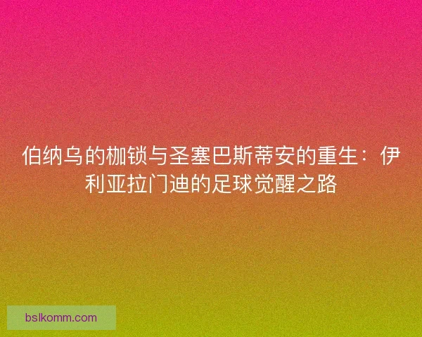 伯纳乌的枷锁与圣塞巴斯蒂安的重生：伊利亚拉门迪的足球觉醒之路